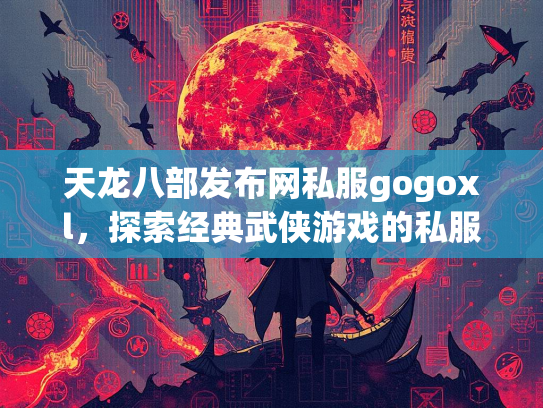 天龙八部发布网私服gogoxl，探索经典武侠游戏的私服世界  第2张
