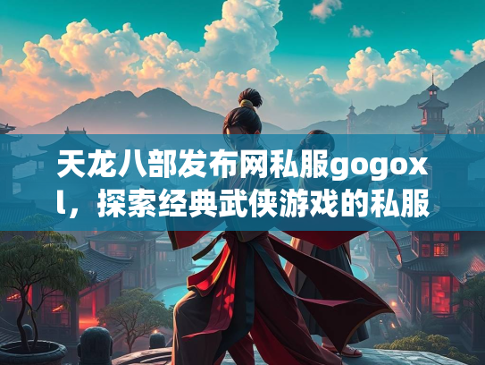 天龙八部发布网私服gogoxl，探索经典武侠游戏的私服世界  第1张