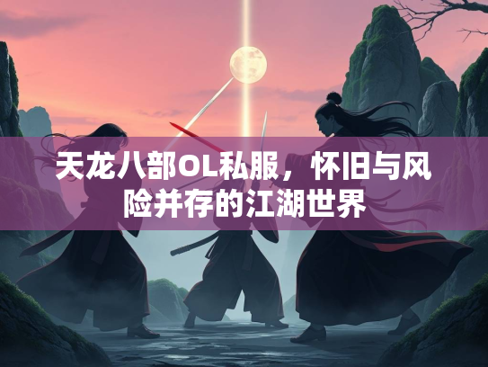 天龙八部OL私服，怀旧与风险并存的江湖世界  第3张