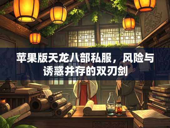 苹果版天龙八部私服，风险与诱惑并存的双刃剑  第2张
