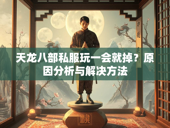 天龙八部私服玩一会就掉？原因分析与解决方法
