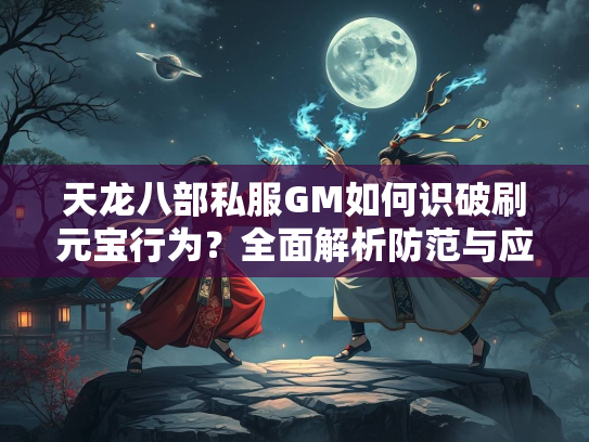 天龙八部私服GM如何识破刷元宝行为？全面解析防范与应对策略  第1张
