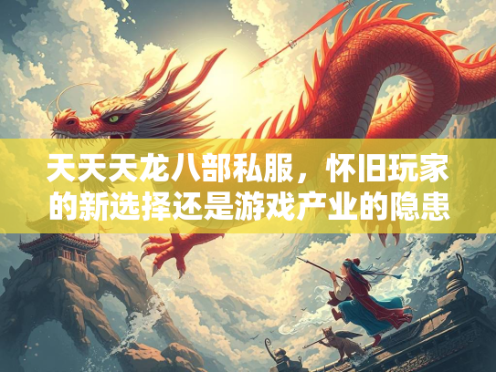 天天天龙八部私服，怀旧玩家的新选择还是游戏产业的隐患？  第1张