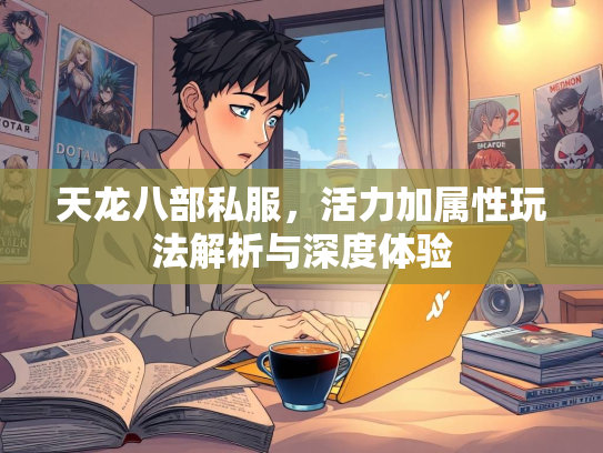 天龙八部私服，活力加属性玩法解析与深度体验  第1张