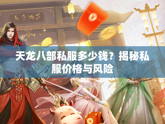天龙八部私服多少钱？揭秘私服价格与风险