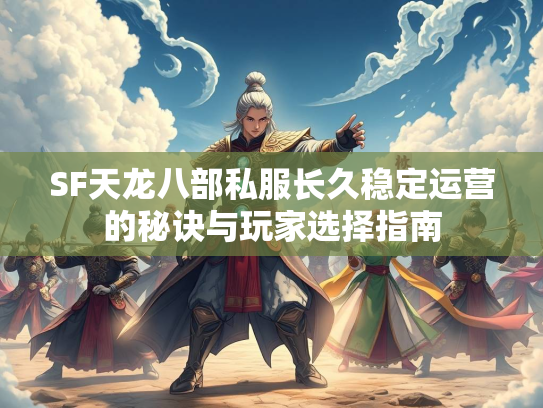 SF天龙八部私服长久稳定运营的秘诀与玩家选择指南  第3张