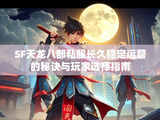 SF天龙八部私服长久稳定运营的秘诀与玩家选择指南