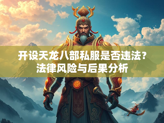 开设天龙八部私服是否违法？法律风险与后果分析  第2张