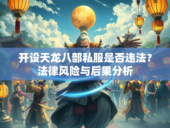 开设天龙八部私服是否违法？法律风险与后果分析