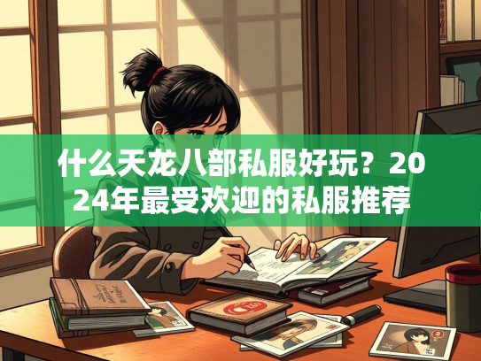 什么天龙八部私服好玩？2024年最受欢迎的私服推荐  第3张