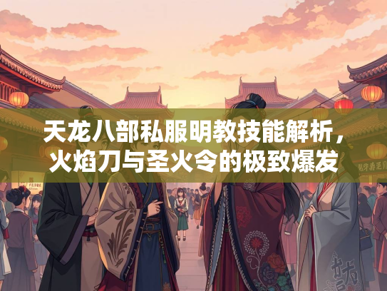 天龙八部私服明教技能解析，火焰刀与圣火令的极致爆发  第2张
