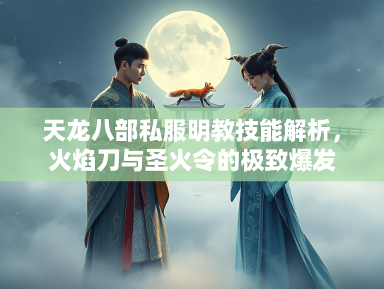 天龙八部私服明教技能解析，火焰刀与圣火令的极致爆发  第3张