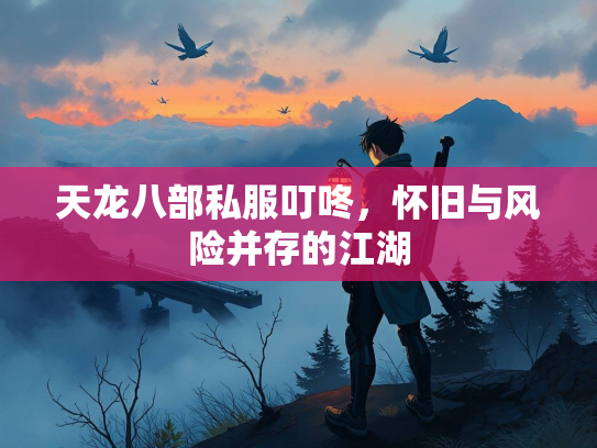 天龙八部私服叮咚，怀旧与风险并存的江湖  第1张