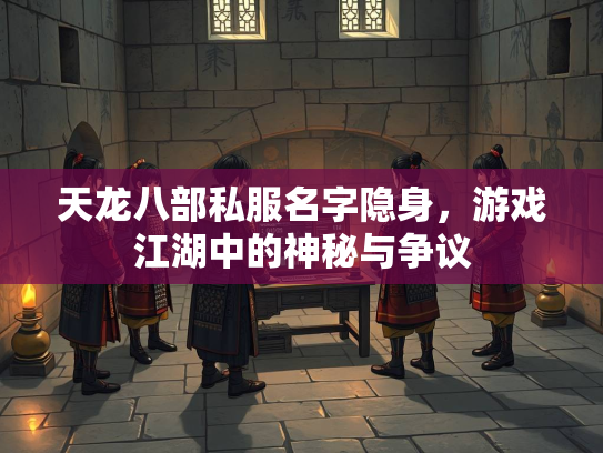 天龙八部私服名字隐身，游戏江湖中的神秘与争议