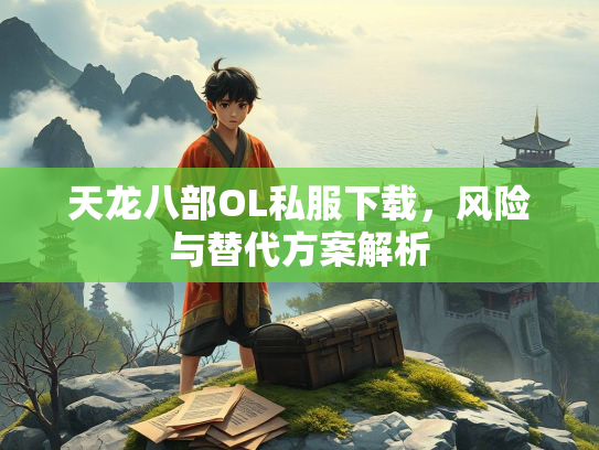 天龙八部OL私服下载，风险与替代方案解析  第2张