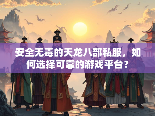 安全无毒的天龙八部私服，如何选择可靠的游戏平台？