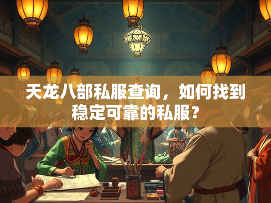 天龙八部私服查询，如何找到稳定可靠的私服？  第2张