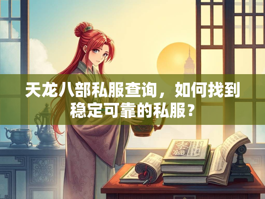 天龙八部私服查询，如何找到稳定可靠的私服？  第1张