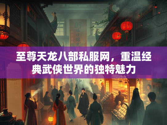 至尊天龙八部私服网，重温经典武侠世界的独特魅力