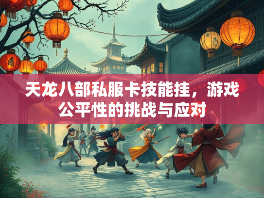 天龙八部私服卡技能挂，游戏公平性的挑战与应对  第2张