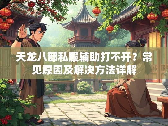 天龙八部私服辅助打不开？常见原因及解决方法详解  第3张