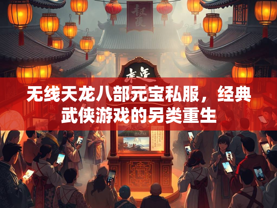 无线天龙八部元宝私服，经典武侠游戏的另类重生