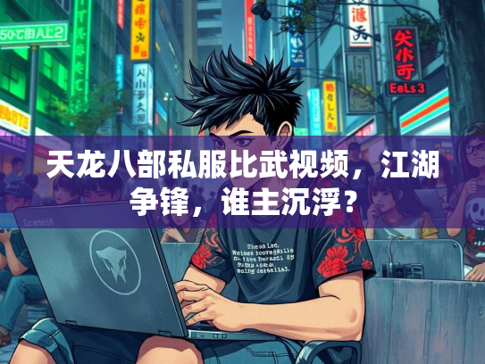 天龙八部私服比武视频，江湖争锋，谁主沉浮？  第2张