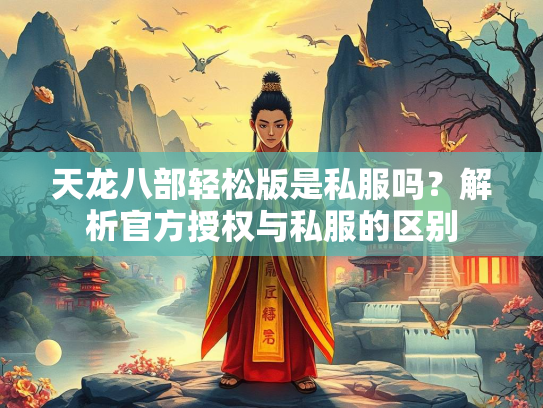 天龙八部轻松版是私服吗？解析官方授权与私服的区别  第2张