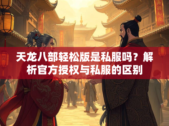 天龙八部轻松版是私服吗？解析官方授权与私服的区别  第3张