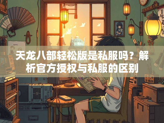 天龙八部轻松版是私服吗？解析官方授权与私服的区别  第1张