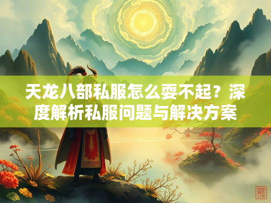 天龙八部私服怎么耍不起？深度解析私服问题与解决方案  第2张