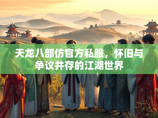 天龙八部仿官方私服，怀旧与争议并存的江湖世界