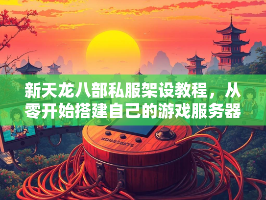 新天龙八部私服架设教程，从零开始搭建自己的游戏服务器  第2张