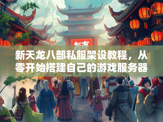 新天龙八部私服架设教程，从零开始搭建自己的架设教程游戏服务器  第1张