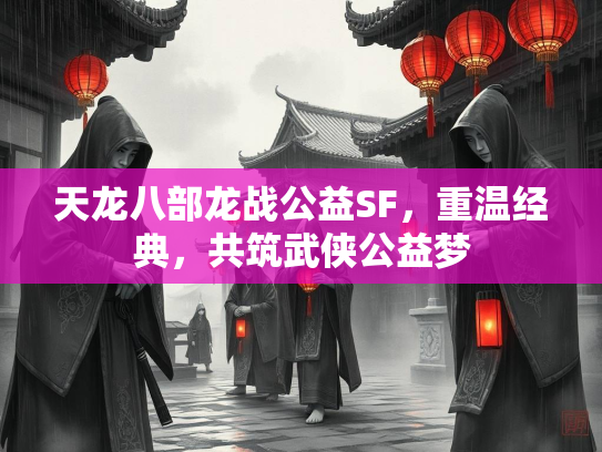 天龙八部龙战公益SF，重温经典，共筑武侠公益梦