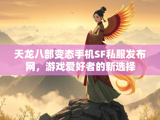 天龙八部变态手机SF私服发布网，游戏爱好者的新选择  第2张