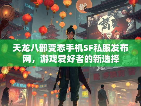 天龙八部变态手机SF私服发布网，游戏爱好者的新选择