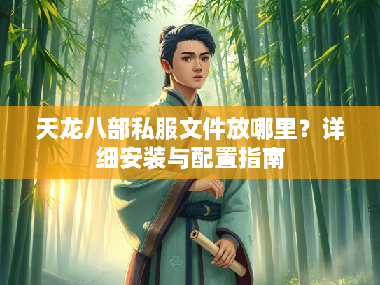 天龙八部私服文件放哪里？详细安装与配置指南