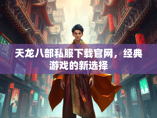 天龙八部私服下载官网，经典游戏的新选择  第3张