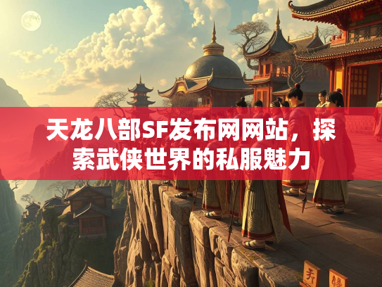 天龙八部SF发布网网站，探索武侠世界的私服魅力  第2张
