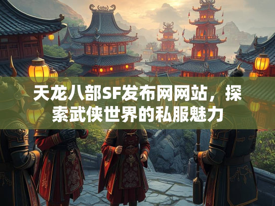 天龙八部SF发布网网站，探索武侠世界的私服魅力  第3张