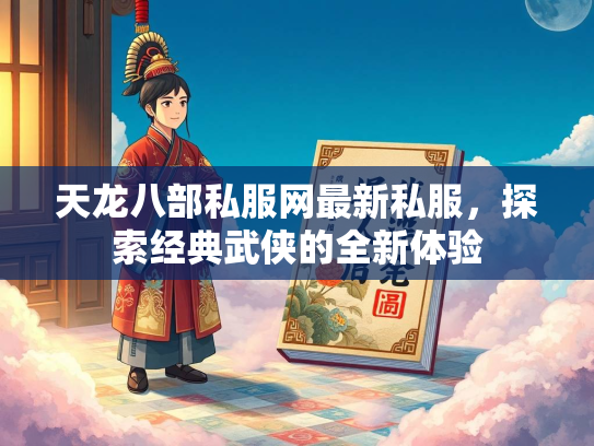 天龙八部私服网最新私服，探索经典武侠的全新体验  第2张
