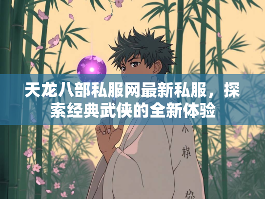 天龙八部私服网最新私服，探索经典武侠的全新体验