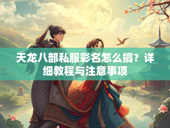 天龙八部私服彩名怎么搞？详细教程与注意事项
