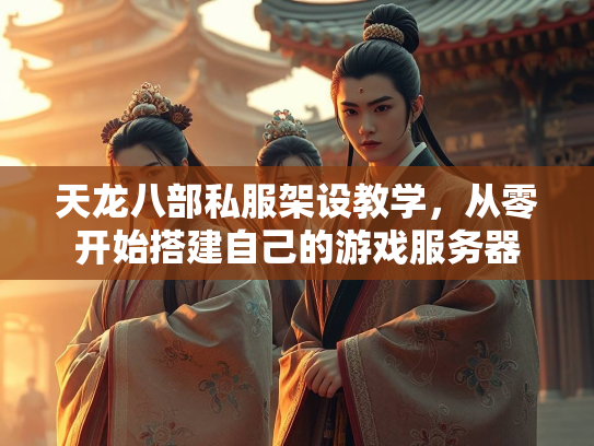 天龙八部私服架设教学，从零开始搭建自己的游戏服务器  第2张