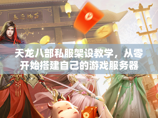 天龙八部私服架设教学，从零开始搭建自己的游戏服务器  第1张