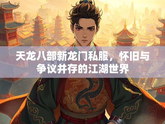 天龙八部新龙门私服，怀旧与争议并存的江湖世界