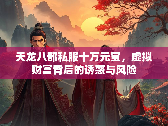 天龙八部私服十万元宝，虚拟财富背后的诱惑与风险  第3张