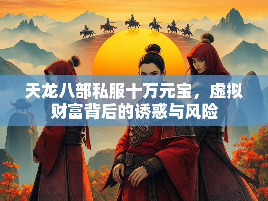 天龙八部私服十万元宝，虚拟财富背后的诱惑与风险