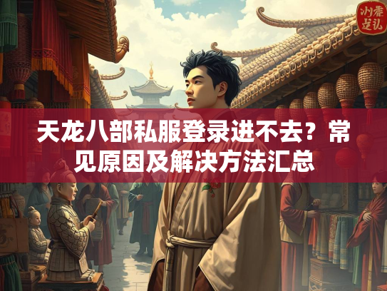 天龙八部私服登录进不去？常见原因及解决方法汇总
